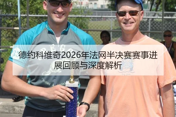 德约科维奇2026年法网半决赛赛事进展回顾与深度解析