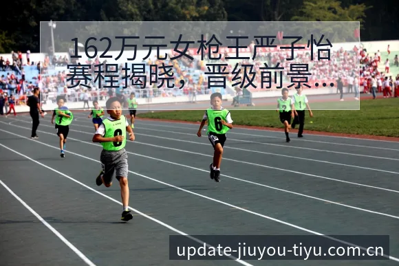 162万元女枪王严子怡赛程揭晓,晋级前景存多重风险因素分 - 九游体育APP