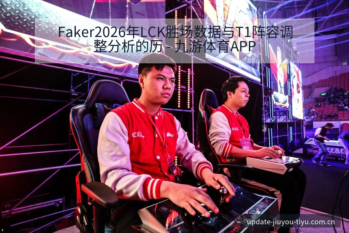 Faker2026年LCK胜场数据与T1阵容调整分析的历 - 九游体育APP