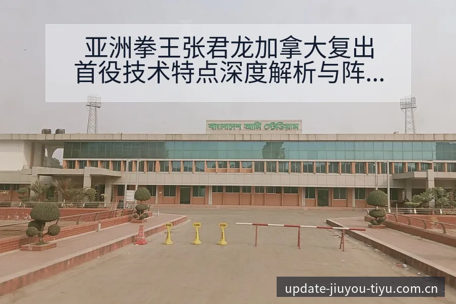 亚洲拳王张君龙加拿大复出首役技术特点深度解析与阵容影响 - 九游体育APP