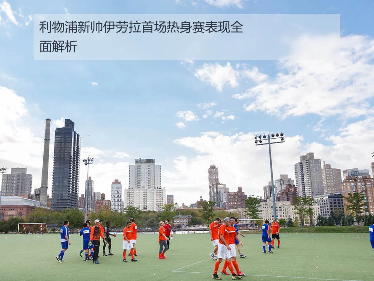 利物浦新帅伊劳拉首场热身赛表现全面解析